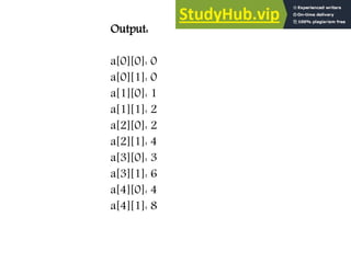 Output:
a[0][0]: 0
a[0][1]: 0
a[1][0]: 1
a[1][1]: 2
a[2][0]: 2
a[2][1]: 4
a[3][0]: 3
a[3][1]: 6
a[4][0]: 4
a[4][1]: 8
 