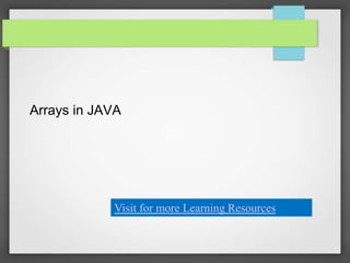 Arrays in JAVA
Visit for more Learning Resources
 