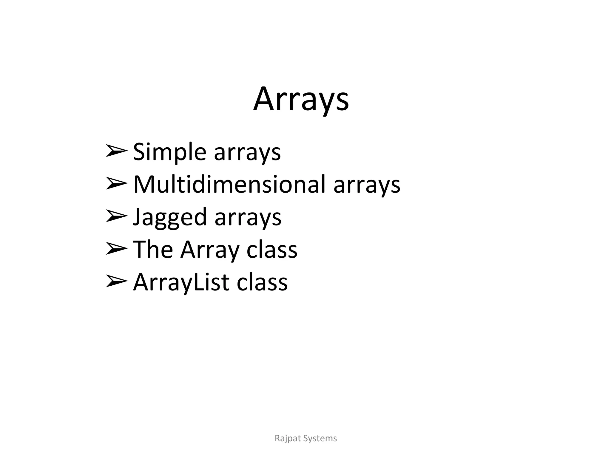 Arrays
➢Simple arrays
➢Multidimensional arrays
➢Jagged arrays
➢The Array class
➢ArrayList class
Rajpat Systems
 