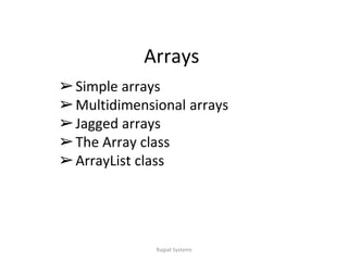 Arrays
➢Simple arrays
➢Multidimensional arrays
➢Jagged arrays
➢The Array class
➢ArrayList class
Rajpat Systems
 