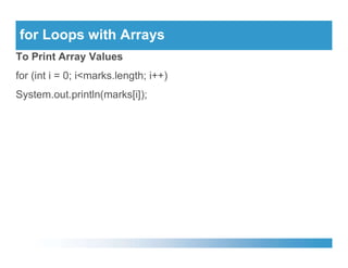 for Loops with Arrays
To Print Array Values
for (int i = 0; i<marks.length; i++)
System.out.println(marks[i]);
 