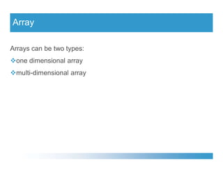 Array
Arrays can be two types:
one dimensional array
multi-dimensional array
 