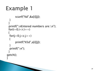 scanf("%d",&a[i][j]);
}
}
printf("nEntered numbers are:n");
for(i=0;i<r;i++)
{
for(j=0;j<c;j++)
{
printf("%5d",a[i][j]);
}
printf("n");
}
getch();
}
24
 