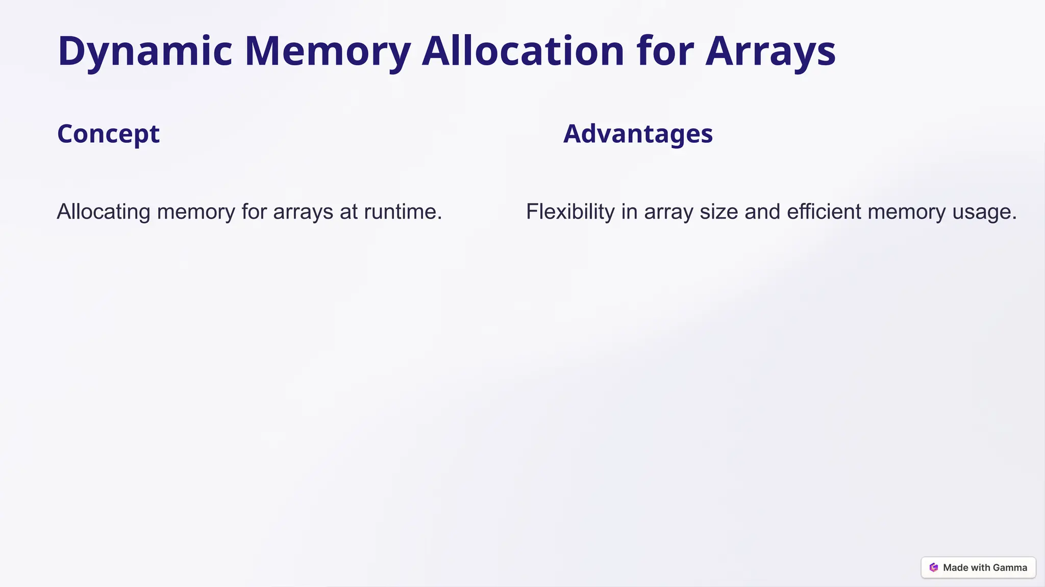 Dynamic Memory Allocation for Arrays
Concept
Allocating memory for arrays at runtime.
Advantages
Flexibility in array size and efficient memory usage.
 