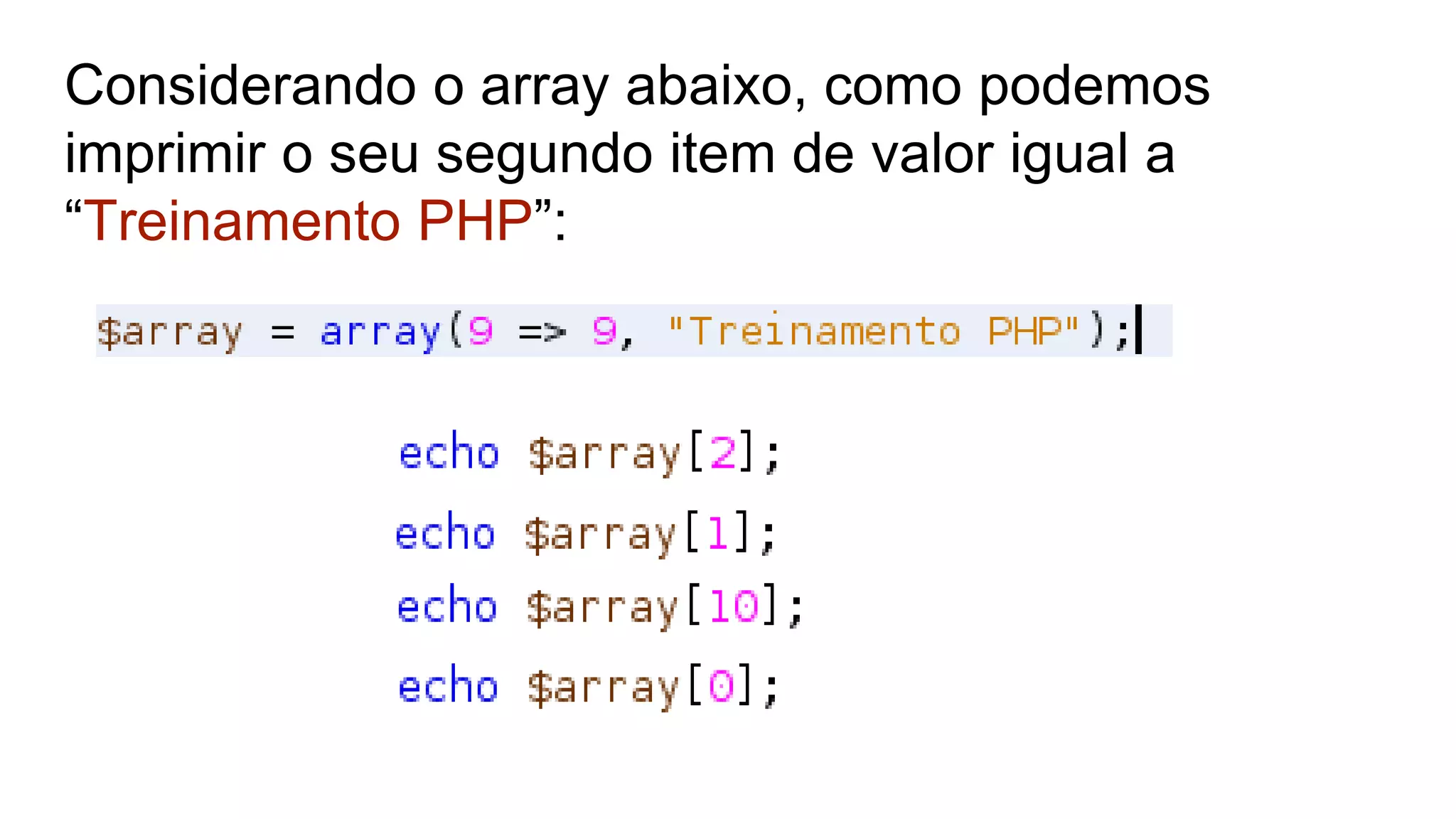 Considerando o array abaixo, como podemos
imprimir o seu segundo item de valor igual a
“Treinamento PHP”:
 