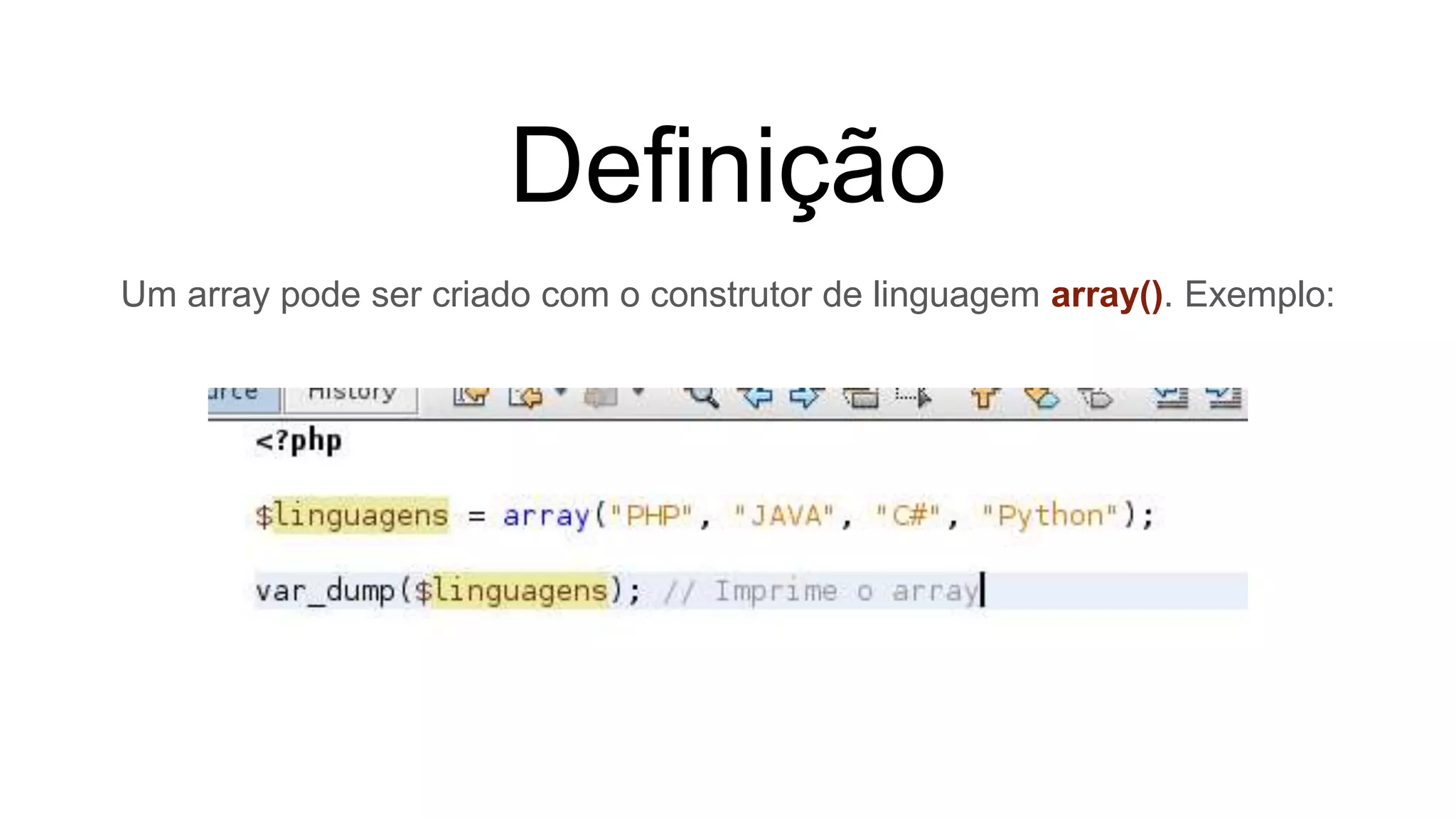 Definição
Um array pode ser criado com o construtor de linguagem array(). Exemplo:
 