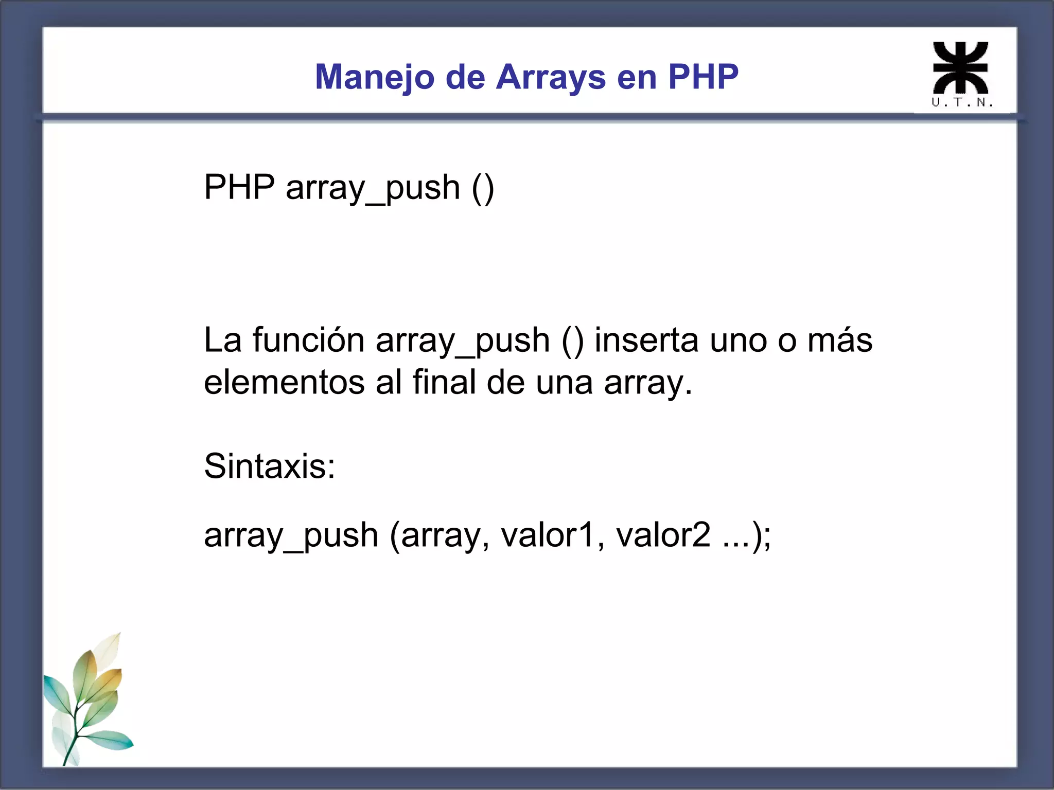 Manejo de Arrays en PHP PHP array_push () La función array_push () inserta uno o más elementos al final de una array. Sintaxis: array_push (array, valor1, valor2 ...); 