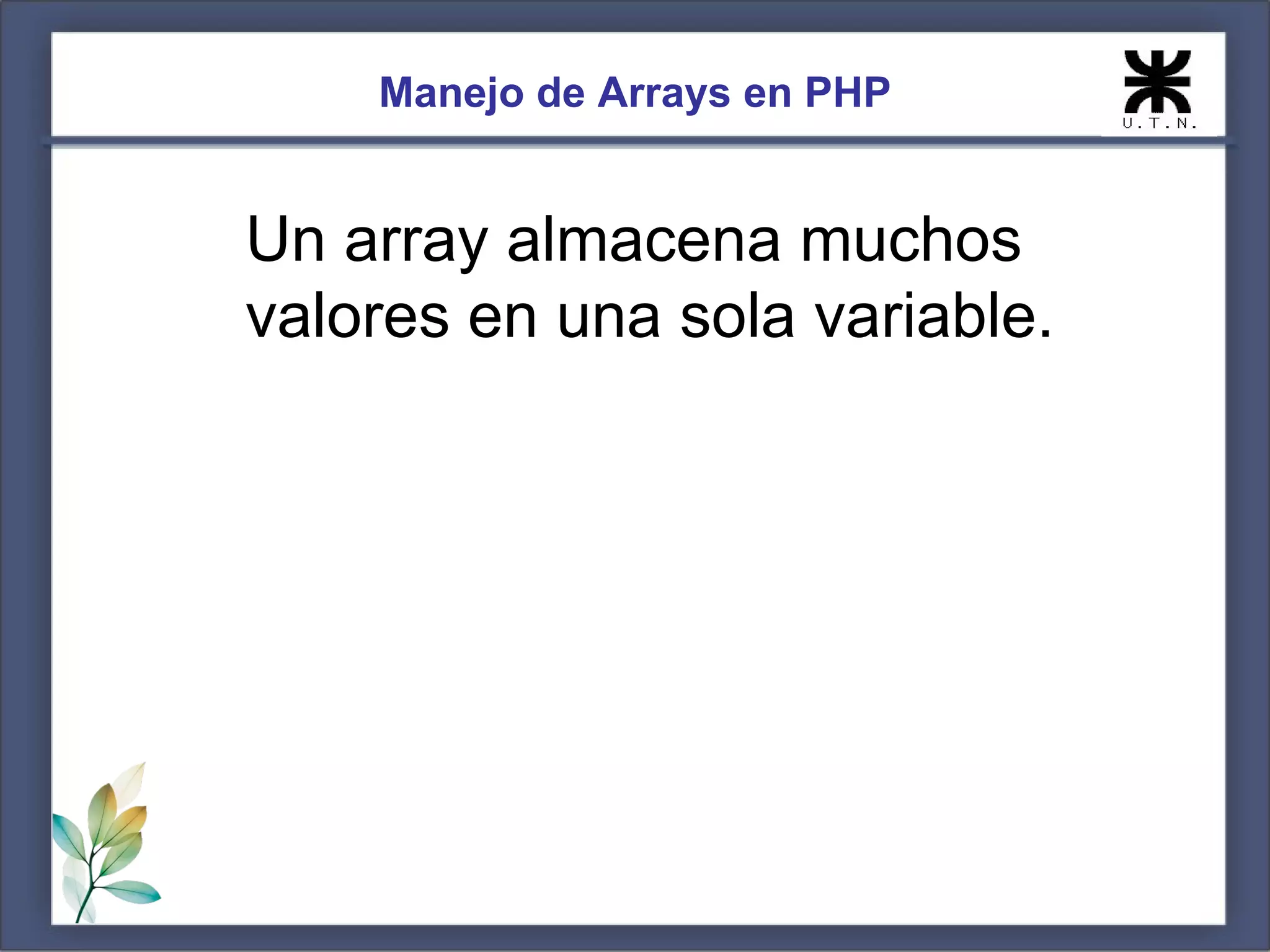Manejo de Arrays en PHP Un array almacena muchos valores en una sola variable. 