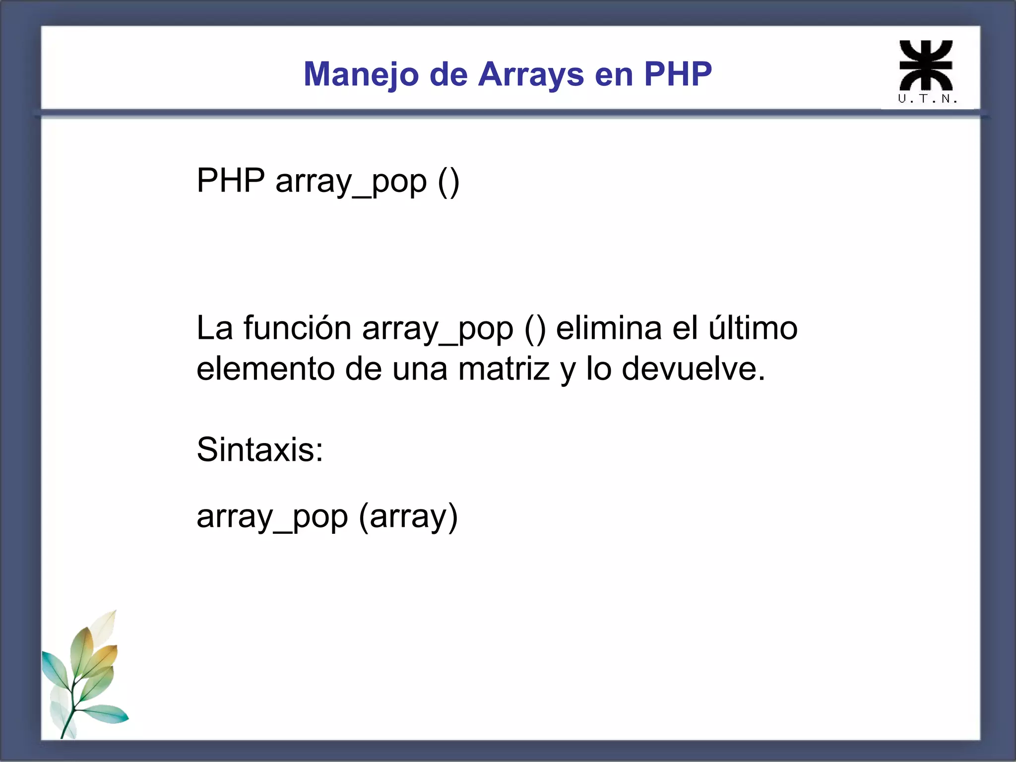 Manejo de Arrays en PHP PHP array_pop () La función array_pop () elimina el último elemento de una matriz y lo devuelve. Sintaxis: array_pop (array) 