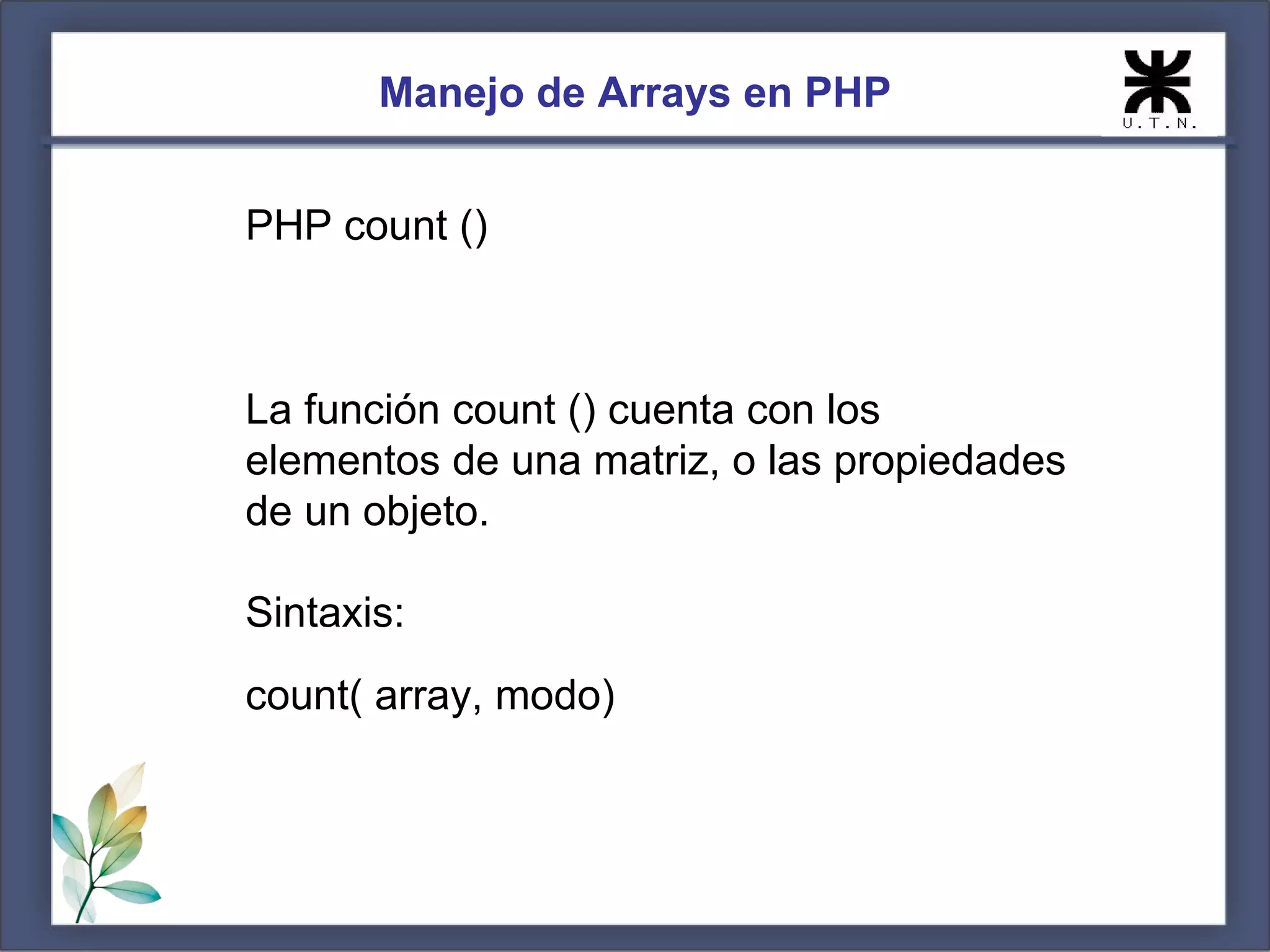 Manejo de Arrays en PHP PHP count () La función count () cuenta con los elementos de una matriz, o las propiedades de un objeto. Sintaxis: count( array, modo) 