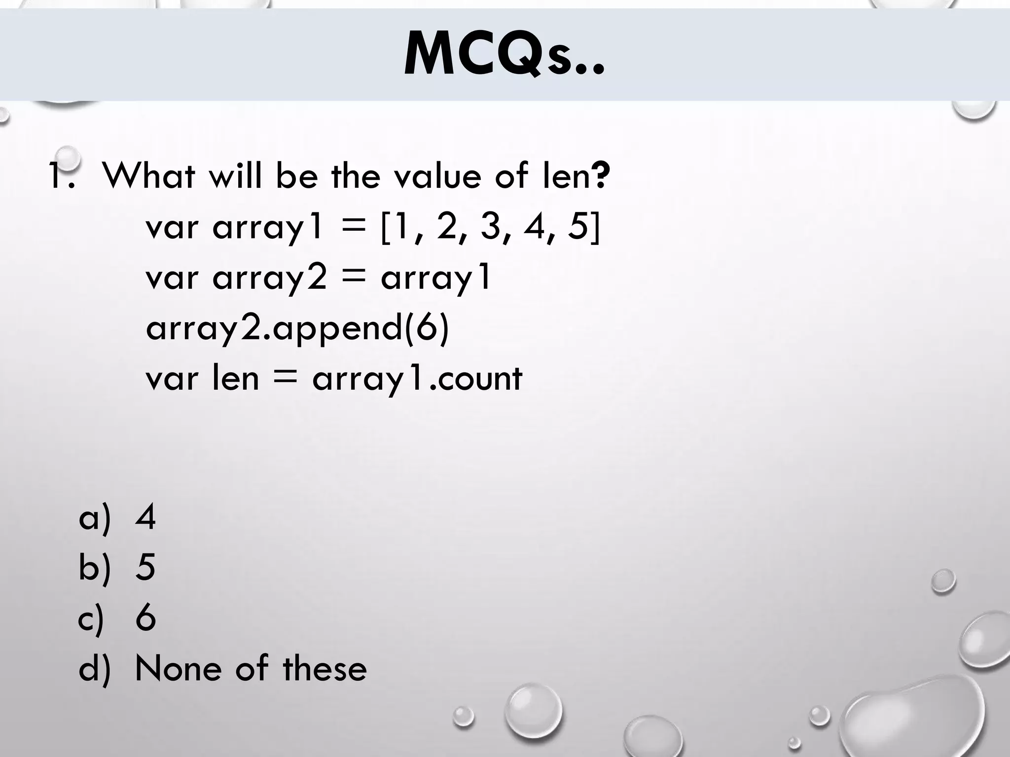 MCQs.. 1. What will be the value of len? var array1 = [1, 2, 3, 4, 5] var array2 = array1 array2.append(6) var len = array1.count a) 4 b) 5 c) 6 d) None of these 