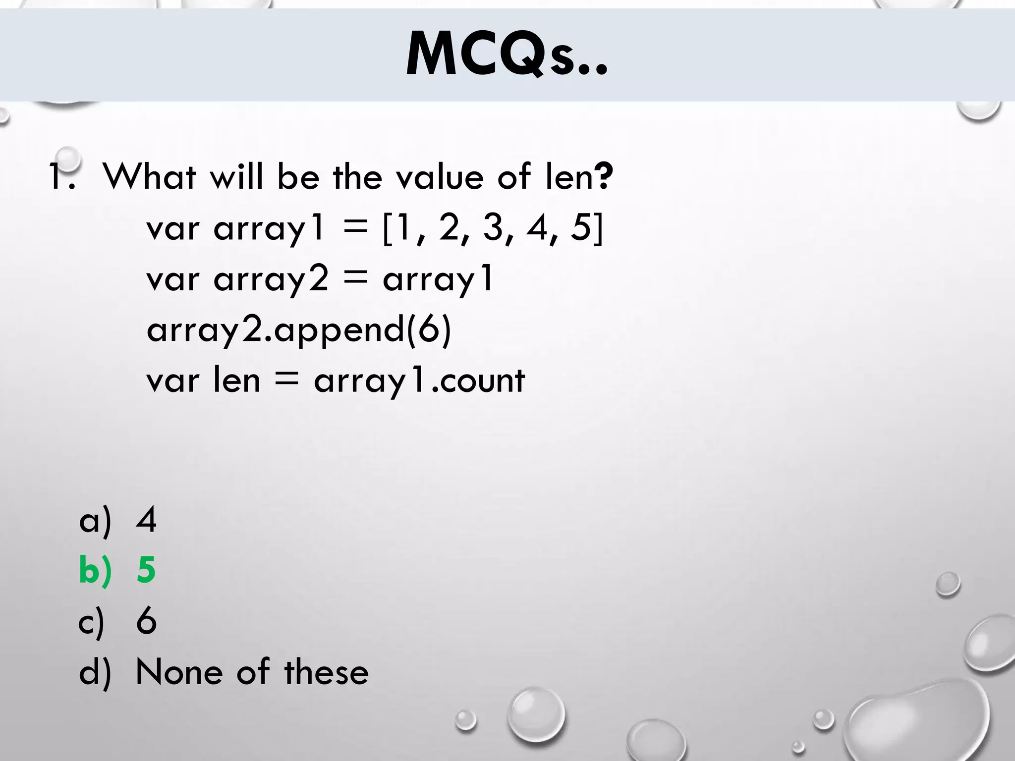 MCQs.. 1. What will be the value of len? var array1 = [1, 2, 3, 4, 5] var array2 = array1 array2.append(6) var len = array1.count a) 4 b) 5 c) 6 d) None of these 