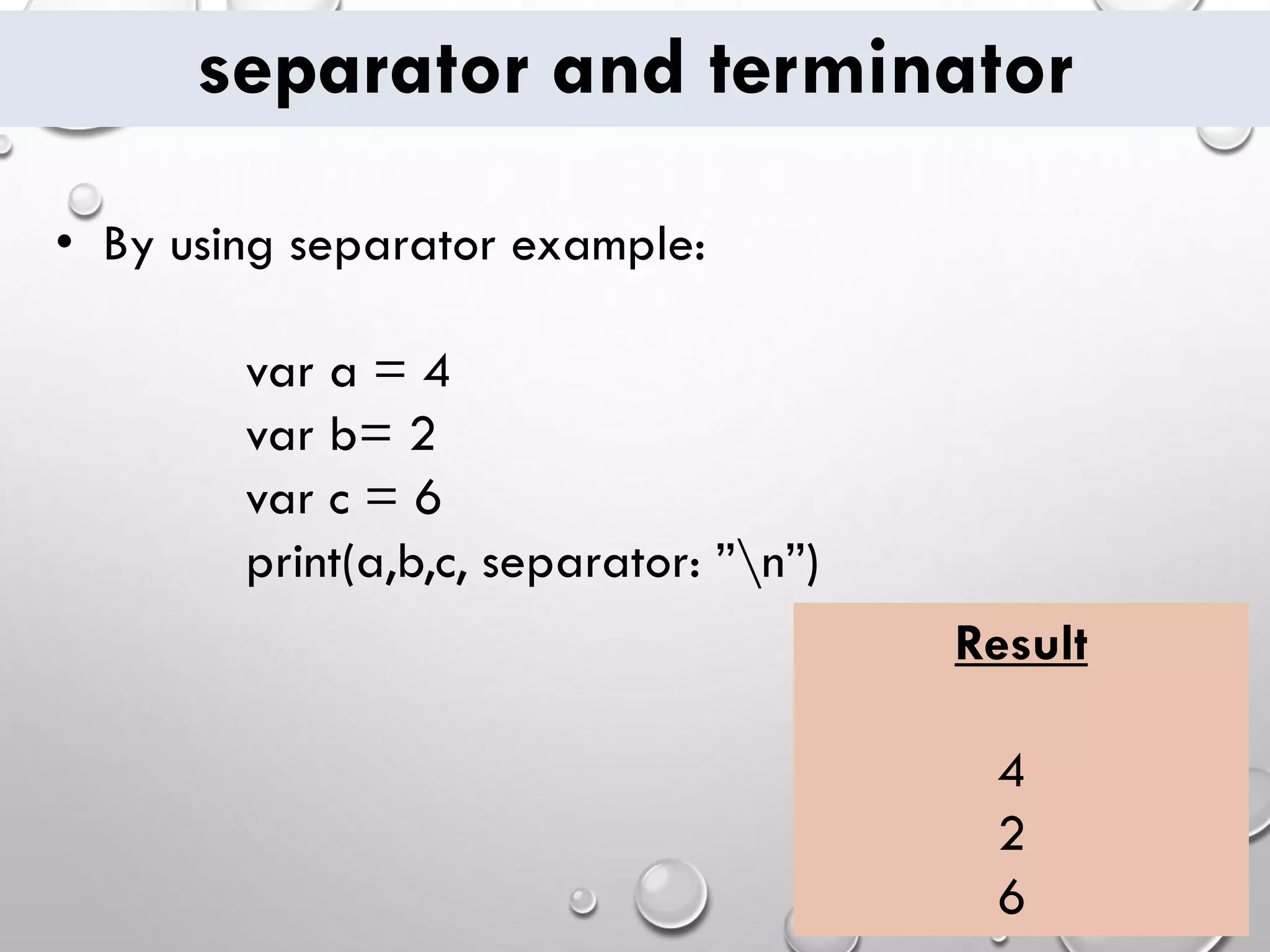 separator and terminator • By using separator example: var a = 4 var b= 2 var c = 6 print(a,b,c, separator: ”n”) Result 4 2 6 