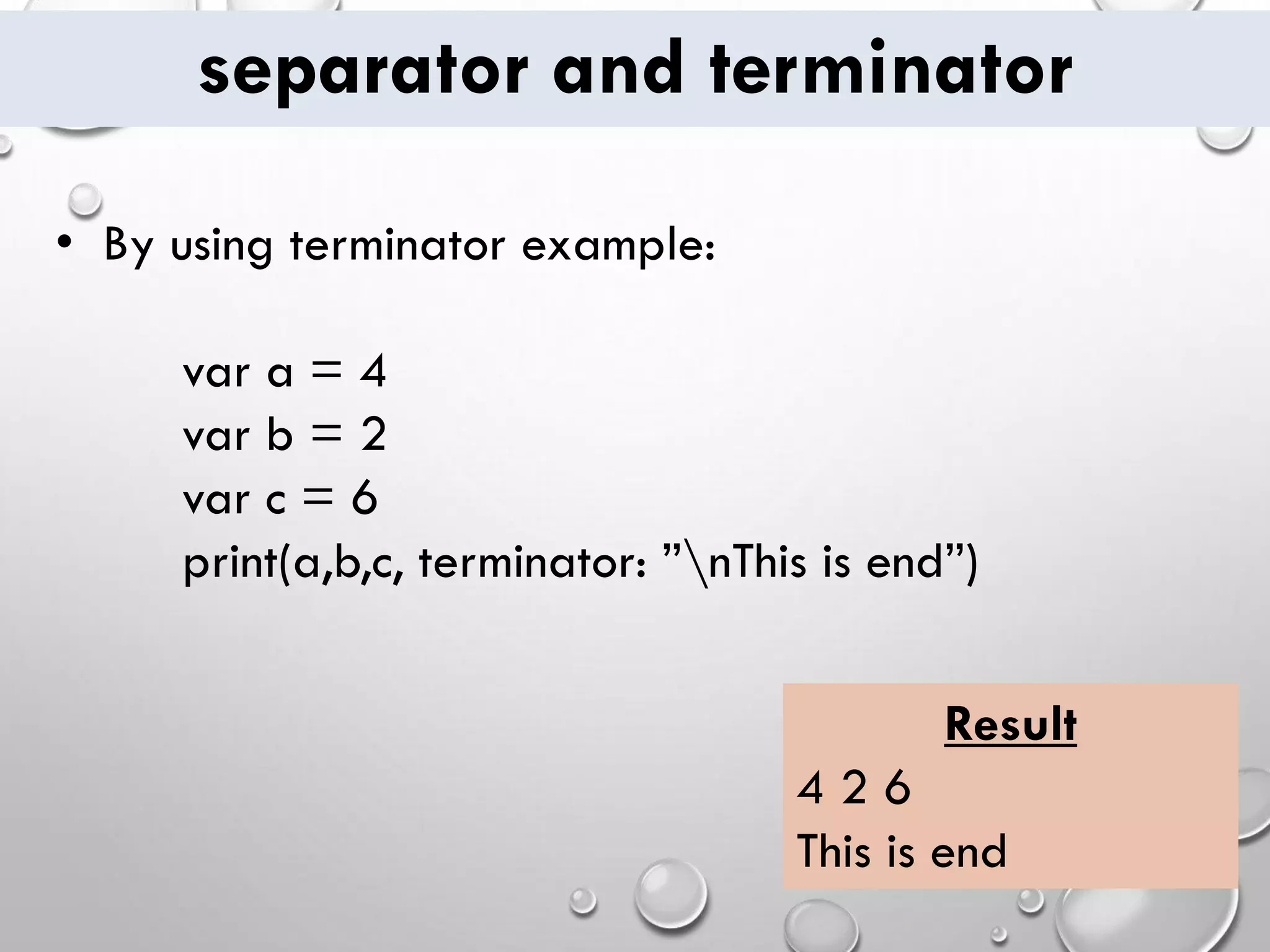 separator and terminator • By using terminator example: var a = 4 var b = 2 var c = 6 print(a,b,c, terminator: ”nThis is end”) Result 4 2 6 This is end 