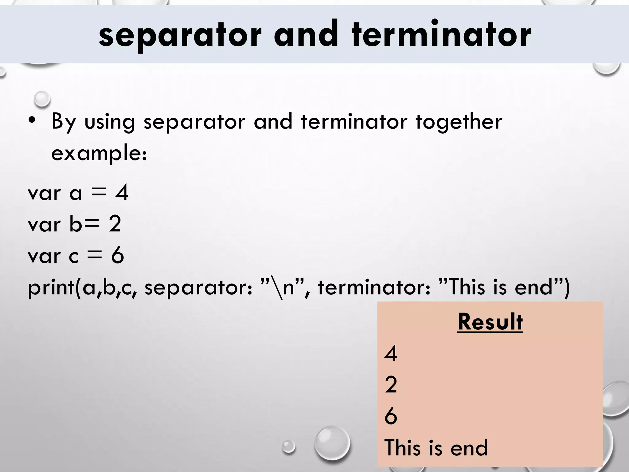 separator and terminator • By using separator and terminator together example: var a = 4 var b= 2 var c = 6 print(a,b,c, separator: ”n”, terminator: ”This is end”) Result 4 2 6 This is end 