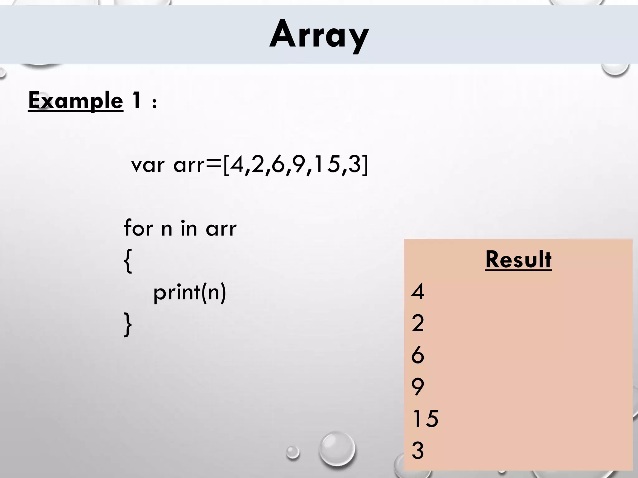 Array Example 1 : var arr=[4,2,6,9,15,3] for n in arr { print(n) } Result 4 2 6 9 15 3 