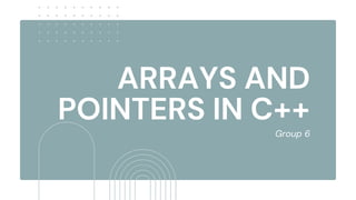 ARRAYS AND
POINTERS IN C++
Group 6
 