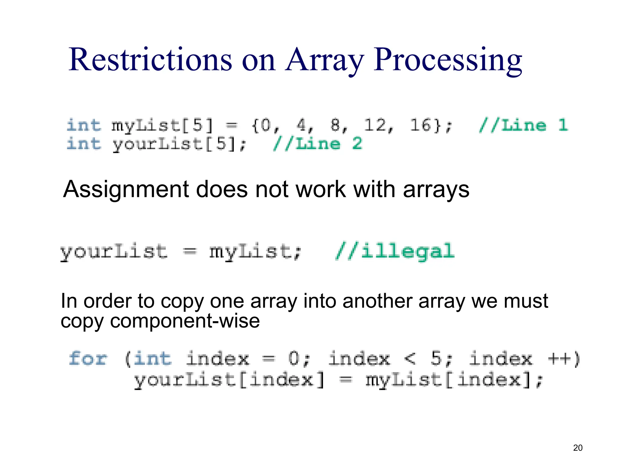 Restrictions on Array Processing
Assignment does not work with arrays
In order to copy one array into another array we must
copy component-wise
20
 