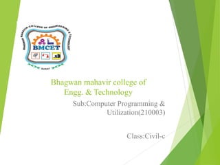 Bhagwan mahavir college of
Engg. & Technology
Sub:Computer Programming &
Utilization(210003)
Class:Civil-c
 