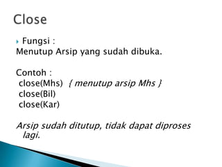  Fungsi :
Menutup Arsip yang sudah dibuka.
Contoh :
close(Mhs) { menutup arsip Mhs }
close(Bil)
close(Kar)
Arsip sudah ditutup, tidak dapat diproses
lagi.
 