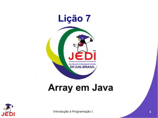 Lição 7




Array em Java

 Introdução à Programação I   1
 