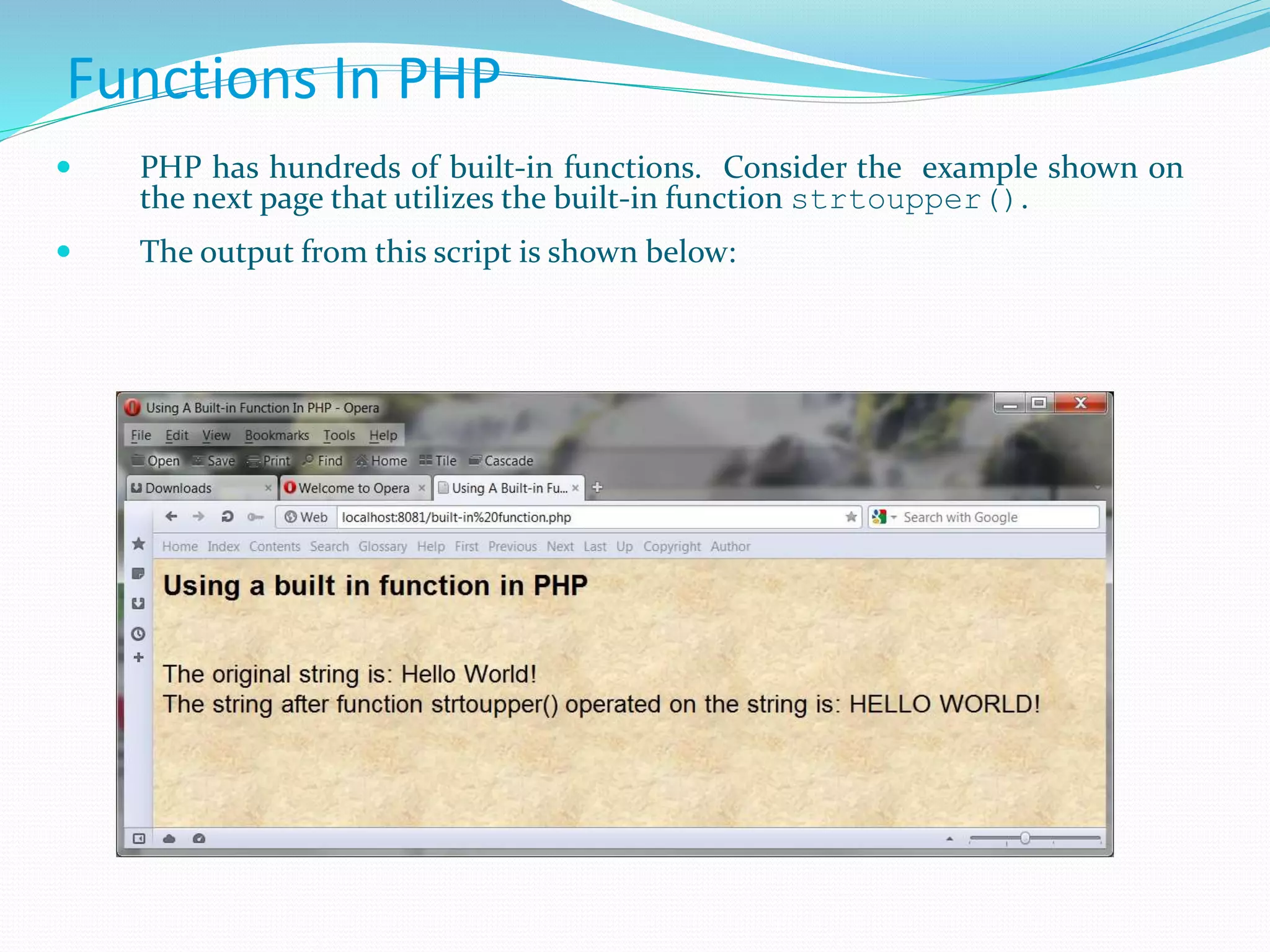 Functions In PHP
 PHP has hundreds of built-in functions. Consider the example shown on
the next page that utilizes the built-in function strtoupper().
 The output from this script is shown below:
 