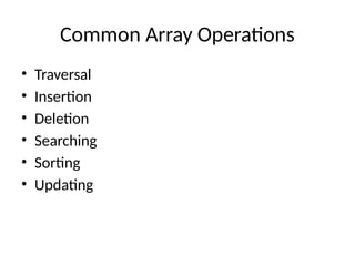 Common Array Operations
• Traversal
• Insertion
• Deletion
• Searching
• Sorting
• Updating
 