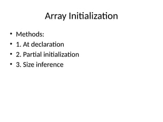 Array Initialization
• Methods:
• 1. At declaration
• 2. Partial initialization
• 3. Size inference
 