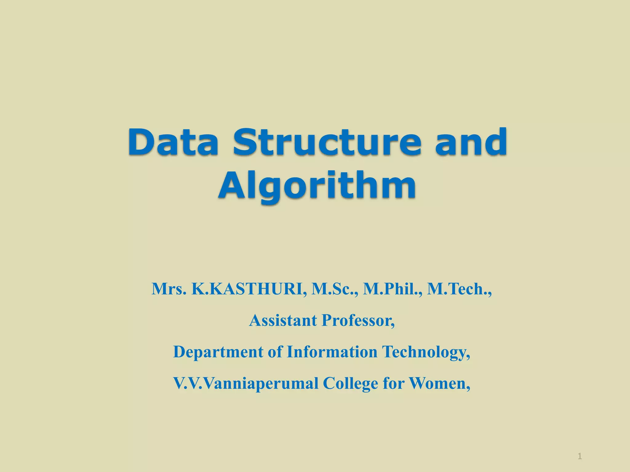 Data Structure and
Algorithm
Mrs. K.KASTHURI, M.Sc., M.Phil., M.Tech.,
Assistant Professor,
Department of Information Technology,
V.V.Vanniaperumal College for Women,
1
 