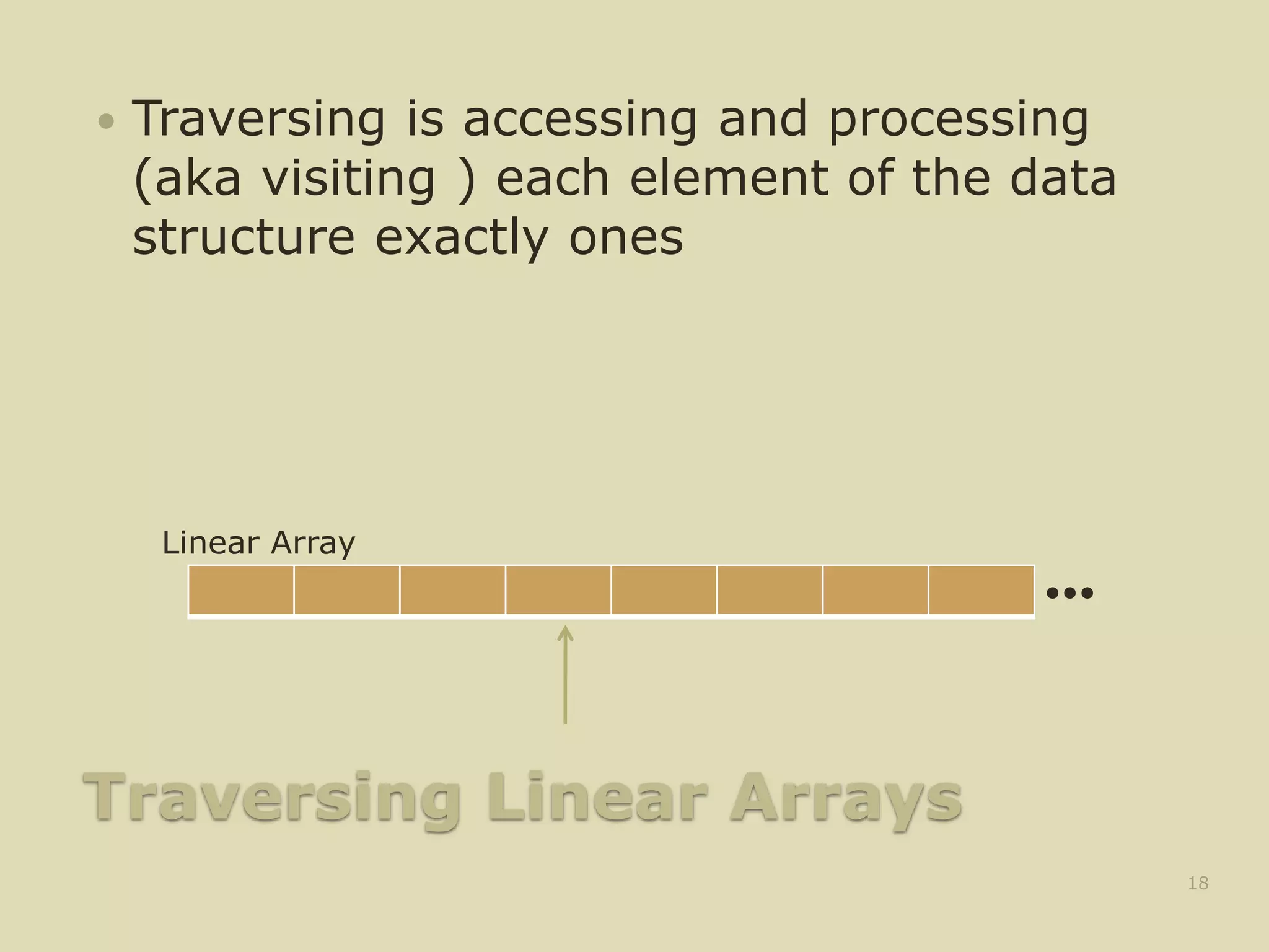 Traversing Linear Arrays
 Traversing is accessing and processing
(aka visiting ) each element of the data
structure exactly ones
18
•••
Linear Array
 