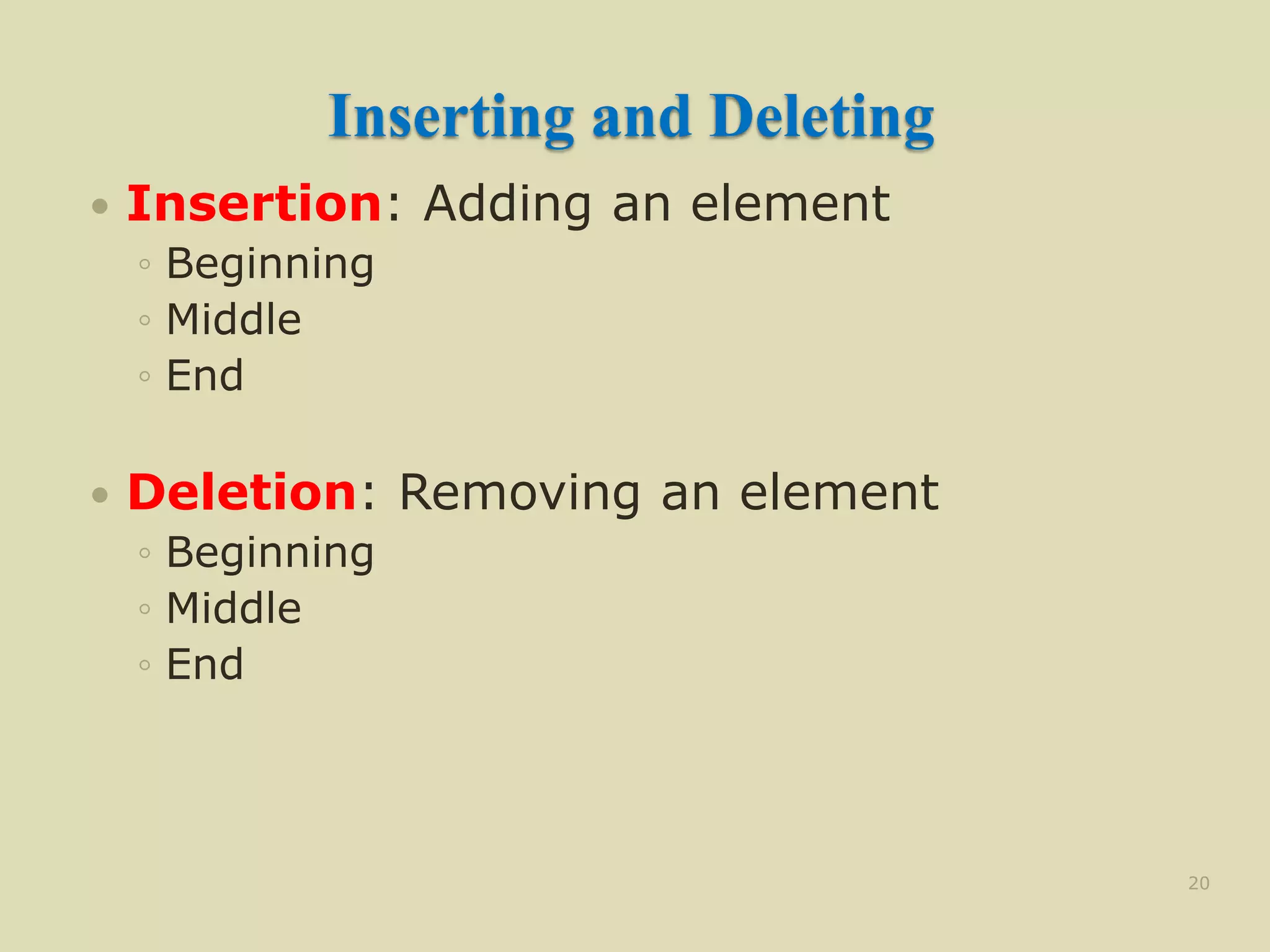 Inserting and Deleting
 Insertion: Adding an element
◦ Beginning
◦ Middle
◦ End
 Deletion: Removing an element
◦ Beginning
◦ Middle
◦ End
20
 