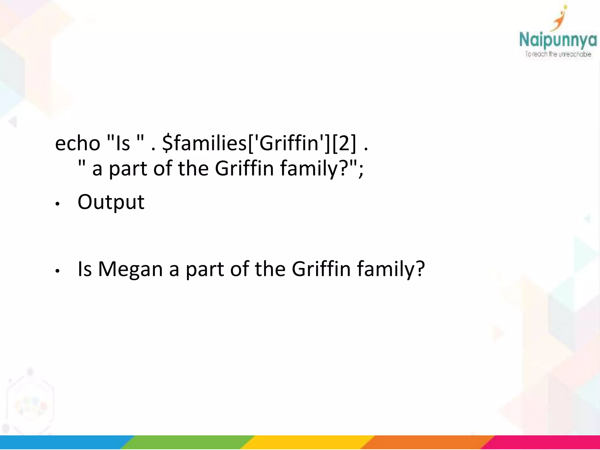 echo "Is " . $families['Griffin'][2] .
" a part of the Griffin family?";
• Output
• Is Megan a part of the Griffin family?
 