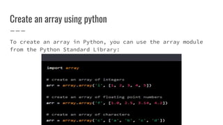 Create an array using python
To create an array in Python, you can use the array module
from the Python Standard Library:
 
