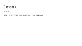 Questions
SEE ACTIVITY ON GOOGLE CLASSROOM
 
