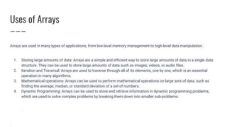 Uses of Arrays
Arrays are used in many types of applications, from low-level memory management to high-level data manipula...