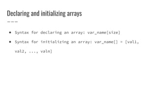 Declaring and initializing arrays
● Syntax for declaring an array: var_name[size]
● Syntax for initializing an array: var_...