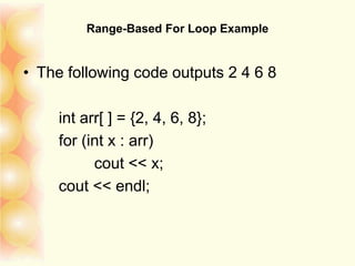 Range-Based For Loop Example
• The following code outputs 2 4 6 8
int arr[ ] = {2, 4, 6, 8};
for (int x : arr)
cout << x;
cout << endl;
 