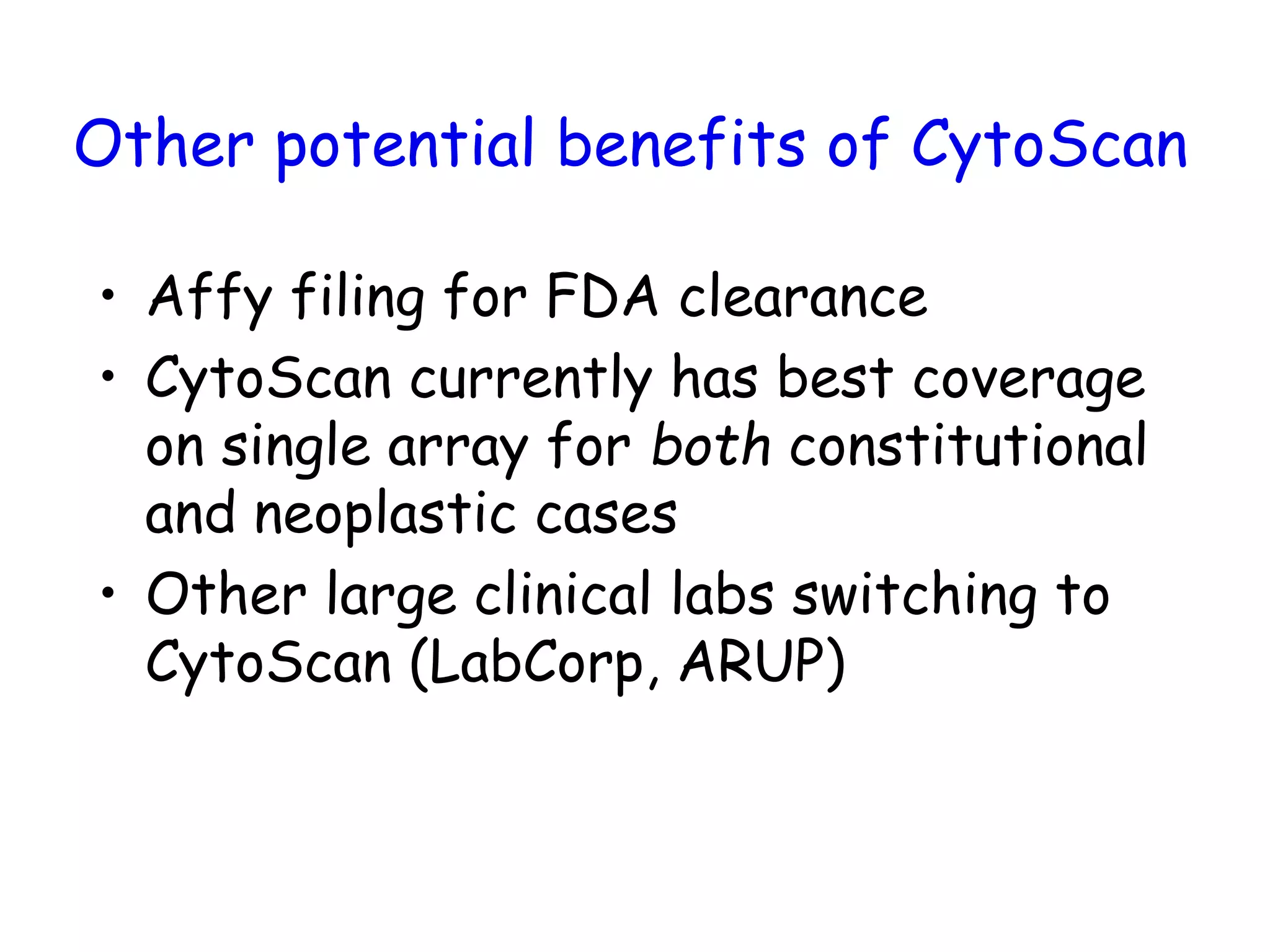 Other potential benefits of CytoScan
• Affy filing for FDA clearance
• CytoScan currently has best coverage
on single array for both constitutional
and neoplastic cases
• Other large clinical labs switching to
CytoScan (LabCorp, ARUP)