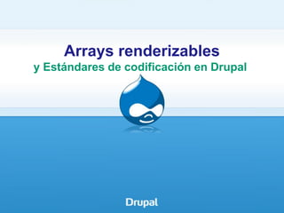 Arrays renderizables
y Estándares de codificación en Drupal

 