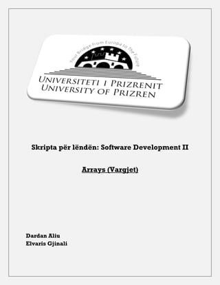 Skripta për lëndën: Software Development II


                  Arrays (Vargjet)




Dardan Aliu
Elvaris Gjinali
 