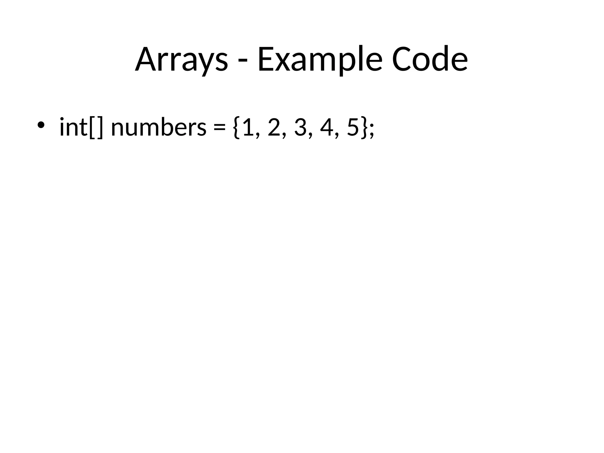 Arrays - Example Code
• int[] numbers = {1, 2, 3, 4, 5};
 