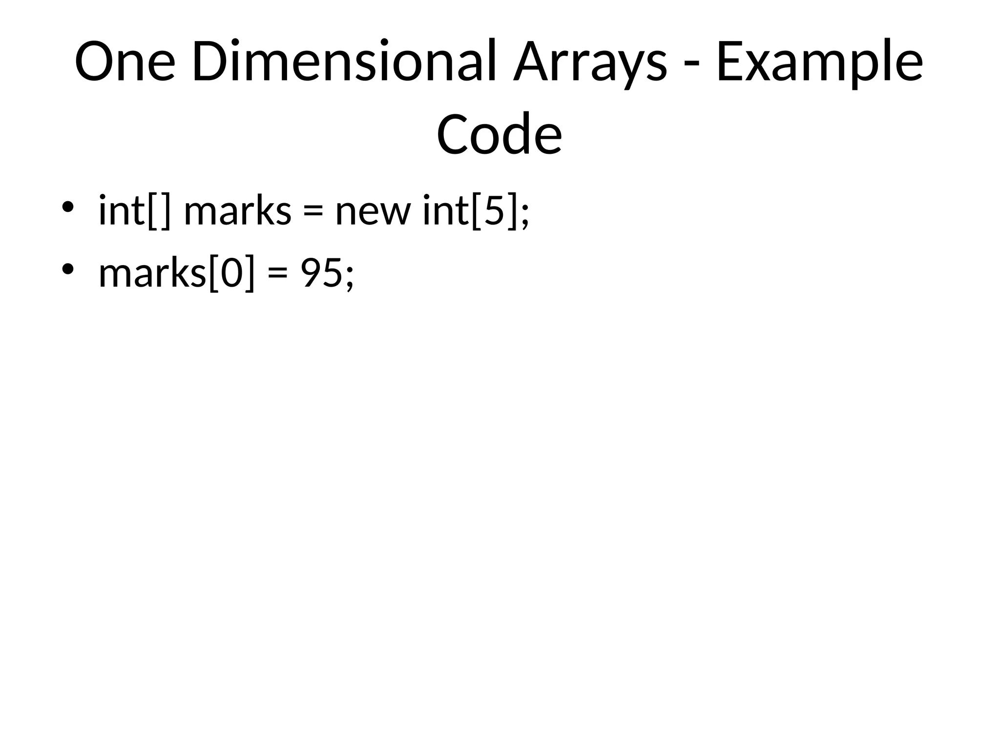 One Dimensional Arrays - Example
Code
• int[] marks = new int[5];
• marks[0] = 95;
 