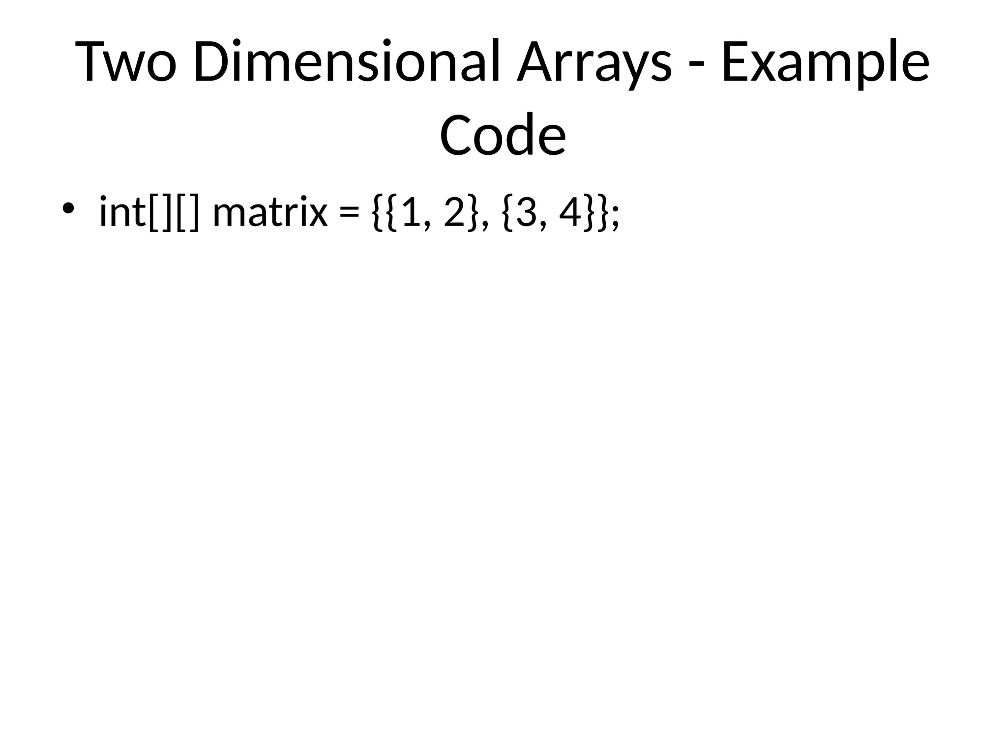 Two Dimensional Arrays - Example
Code
• int[][] matrix = {{1, 2}, {3, 4}};
 