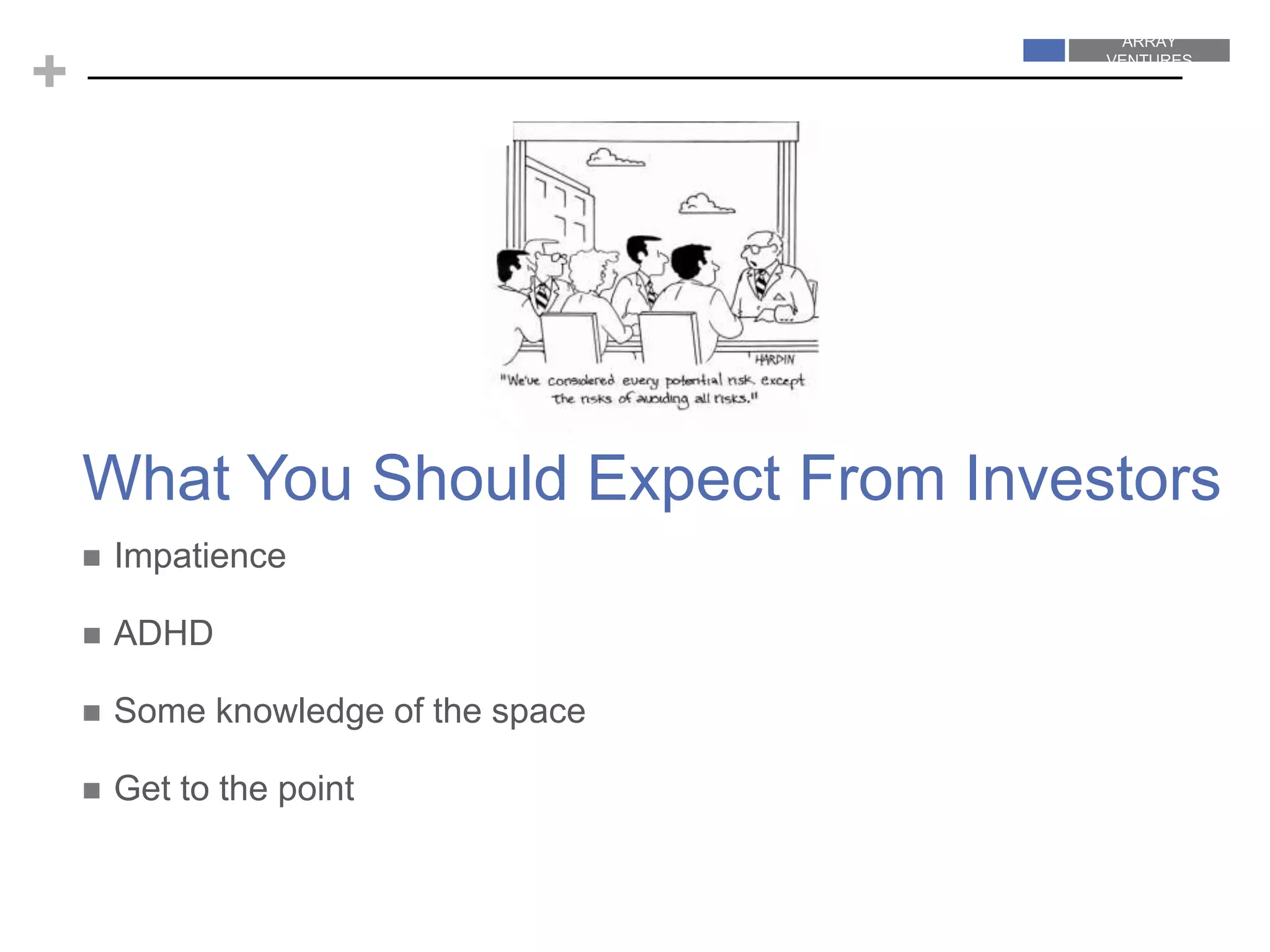 ARRAY
VENTURES
ARRAY
VENTURES
+
What You Should Expect From Investors
 Impatience
 ADHD
 Some knowledge of the space
 Get to the point
 