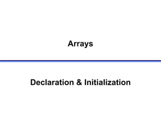 Arrays
Declaration & Initialization
 