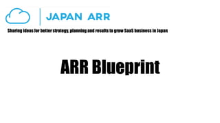 Sharing ideas for better strategy, planning and results to grow SaaS business in Japan
ARR Blueprint
 