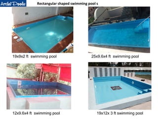 Rectangular shaped swimming pool s 
19x9x2 ft swimming pool 25x9.6x4 ft swimming pool 
12x9.6x4 ft swimming pool 19x12x 3 ft swimming pool 
 
