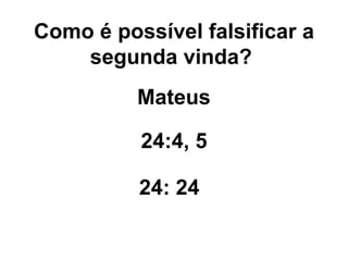 Como é possível falsificar a segunda vinda?   Mateus 24:4, 5 24: 24 