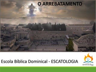 Escola Bíblica Dominical - ESCATOLOGIA
O ARREBATAMENTO
 