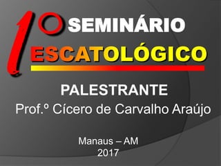 SEMINÁRIO
PALESTRANTE
Prof.º Cícero de Carvalho Araújo
Manaus – AM
2017
 